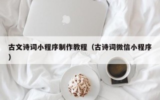 长治古文诗词小程序制作教程（古诗词微信小程序）