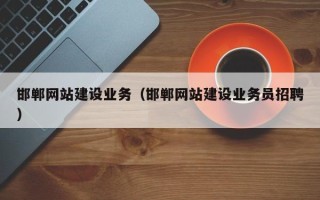 长治邯郸网站建设业务（邯郸网站建设业务员招聘）