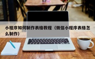 长治小程序如何制作表格教程（微信小程序表格怎么制作）