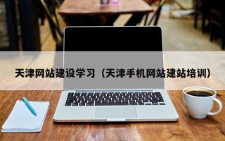 长治天津网站建设学习（天津手机网站建站培训）