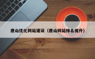 长治唐山优化网站建设（唐山网站排名提升）
