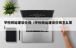 长治学校网站建设价钱（学校网站建设价钱怎么算）