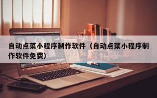 长治自动点菜小程序制作软件（自动点菜小程序制作软件免费）